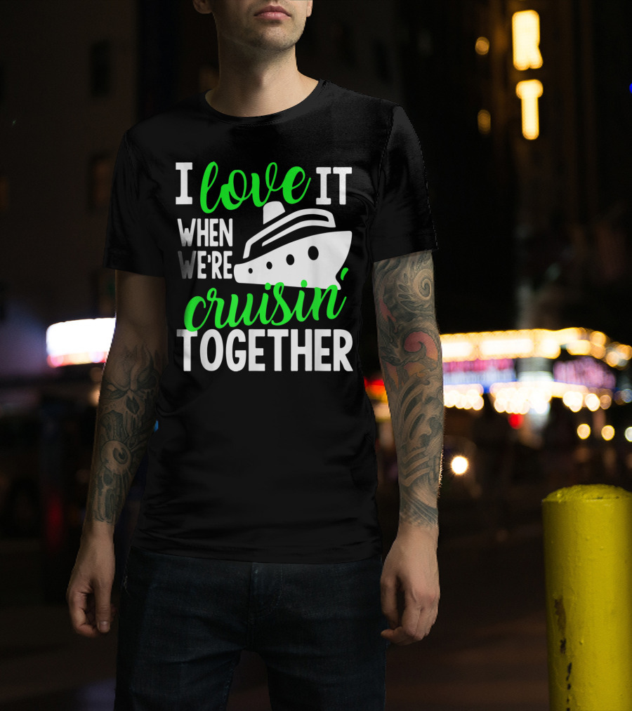 I Love It When We're Cruisin' Together Family Cruise Group Cruise T-Shirt