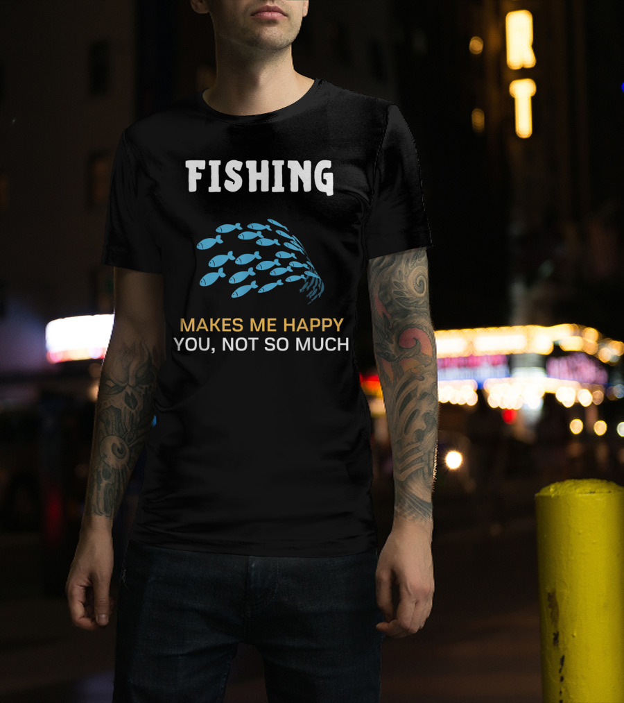 Fishing Makes Me Happy You Not So Much Fish School T-Shirt