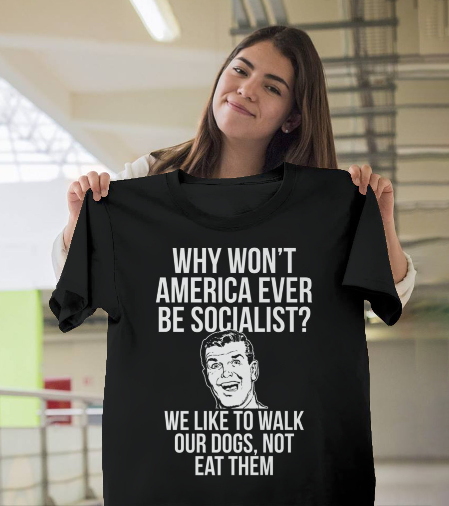 Why Won’t America Ever Be Socialist We Like To Walk Our Dogs Not Eat Them T-Shirt