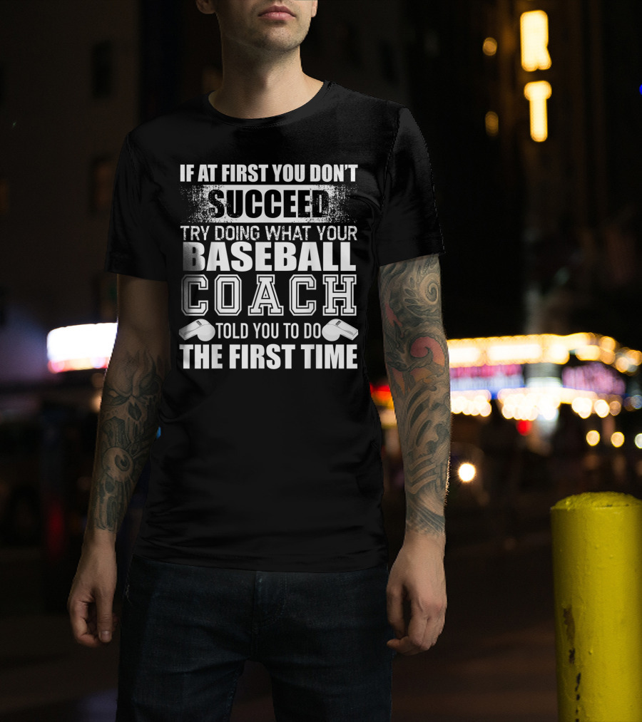 If At First You Don’t Succeed Try Doing What Your Baseball Coach Told You To Do The First Time T-Shirt