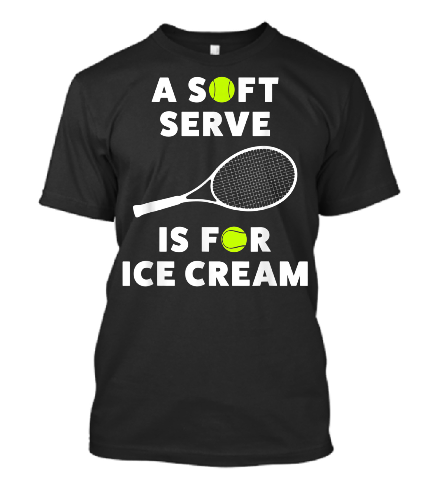 A Soft Serve Is For Ice Cream Tennis Racket And Ball T-Shirt