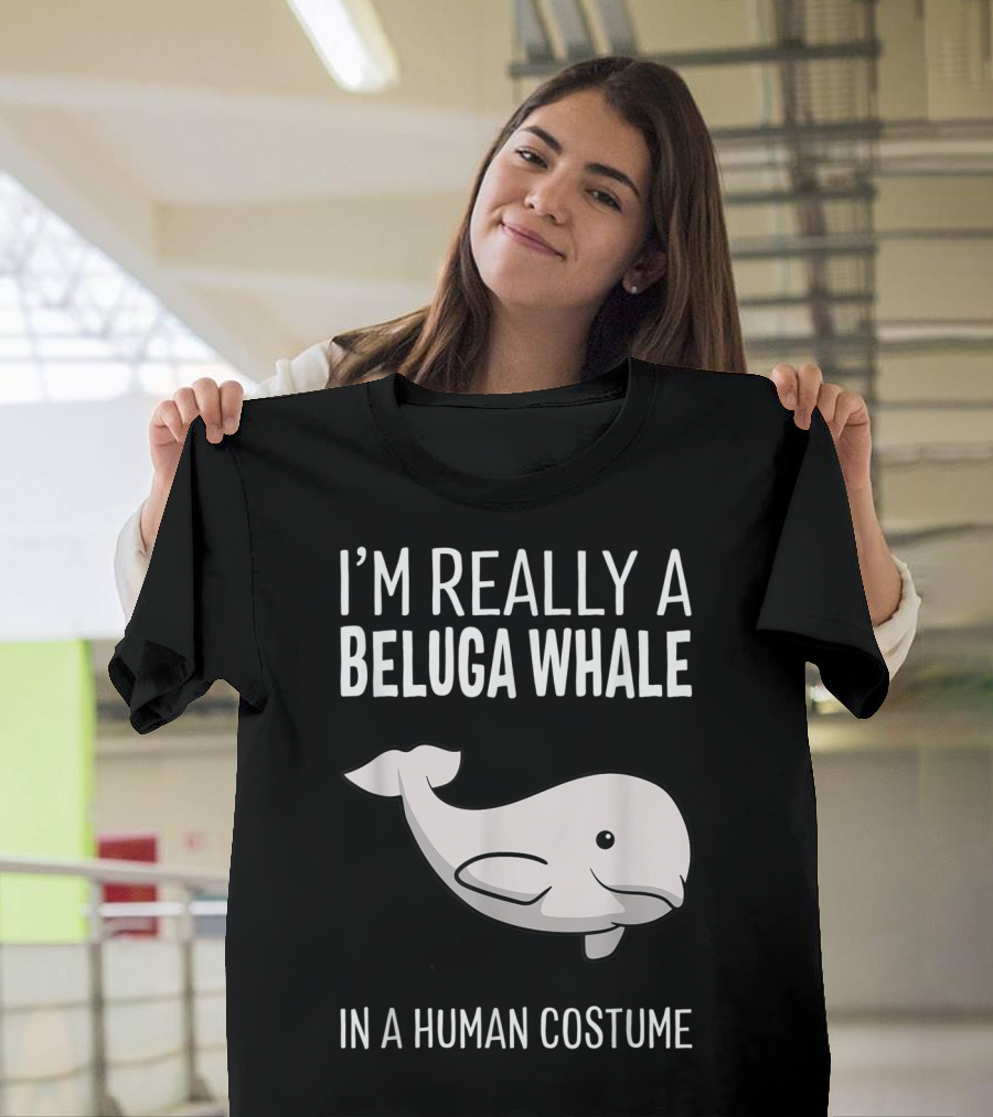 I'm Really A Beluga Whale In A Human Costume T-Shirt
