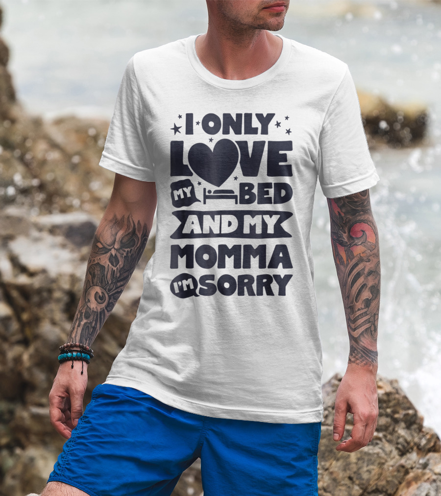 I Only Love My Heart Bed And My Momma I'm Sorry T-Shirt