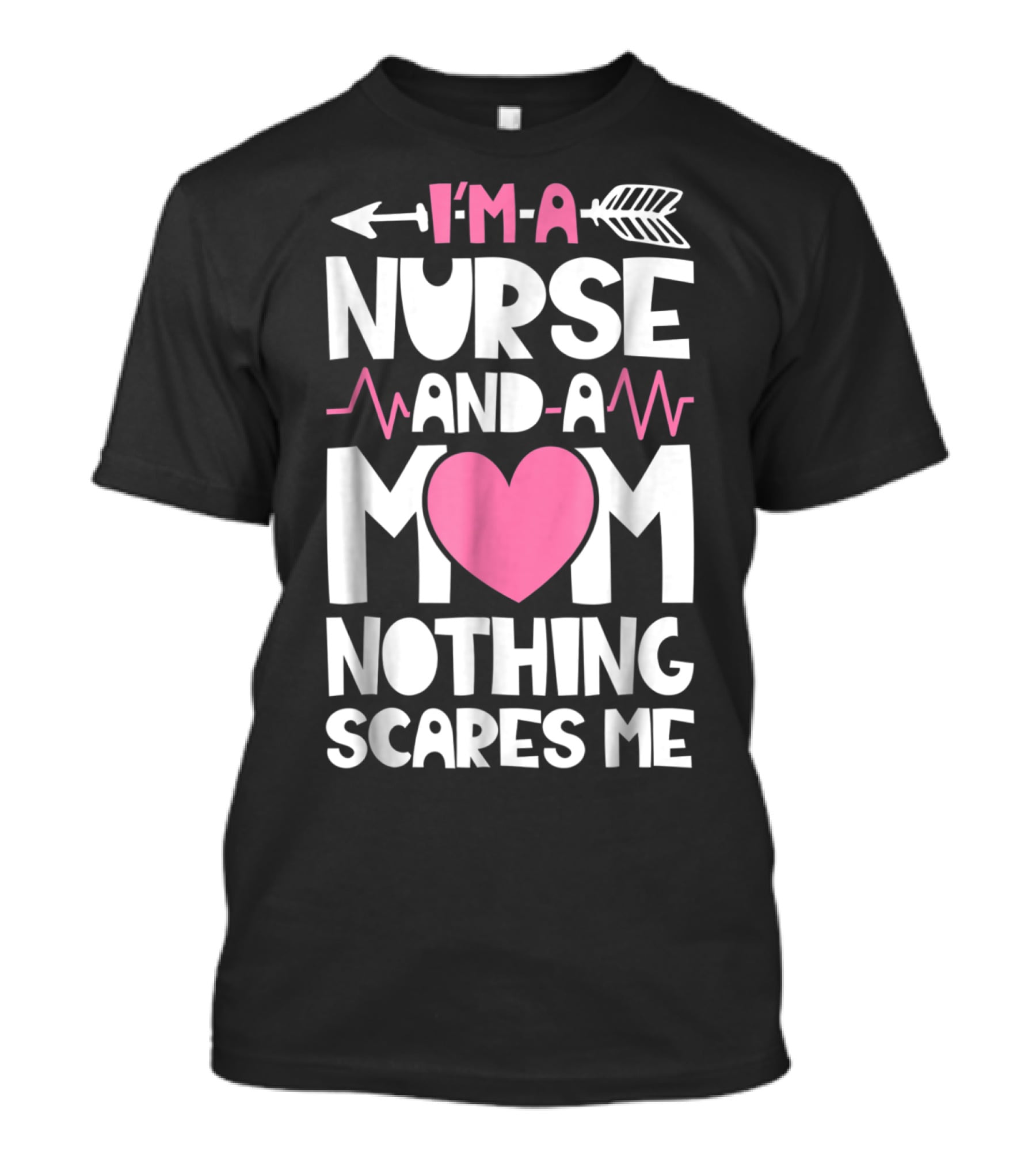 I'm A Nurse And A Mom Heartbeat Arrow Nothing Scares Me T-Shirt