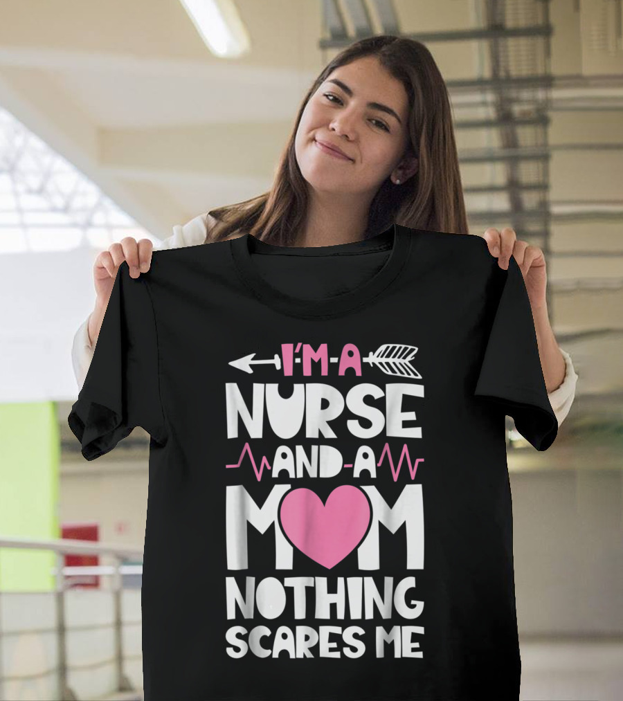 I'm A Nurse And A Mom Heartbeat Arrow Nothing Scares Me T-Shirt