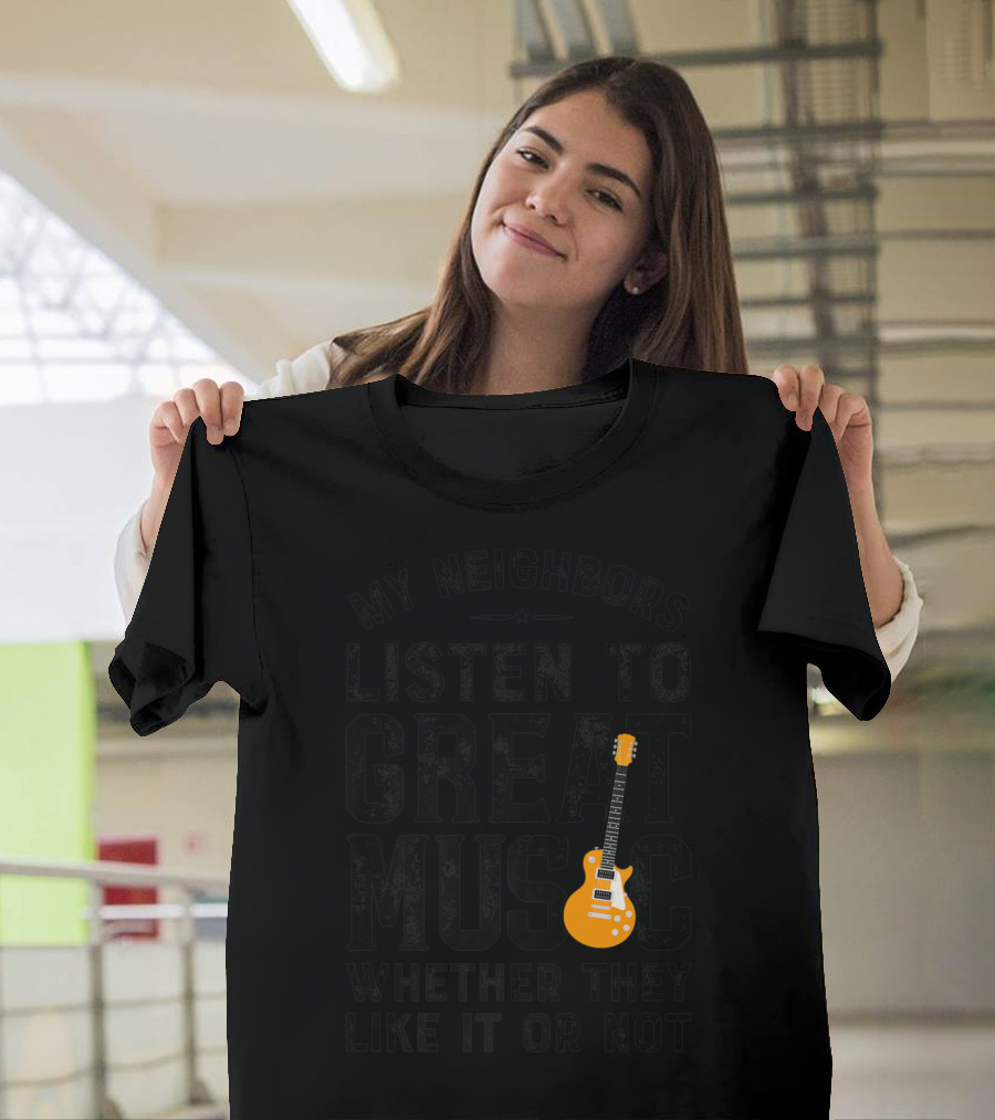 My Neighbors Listen To Great Music Whether They Like It Or Not Electric Guitar T-Shirt