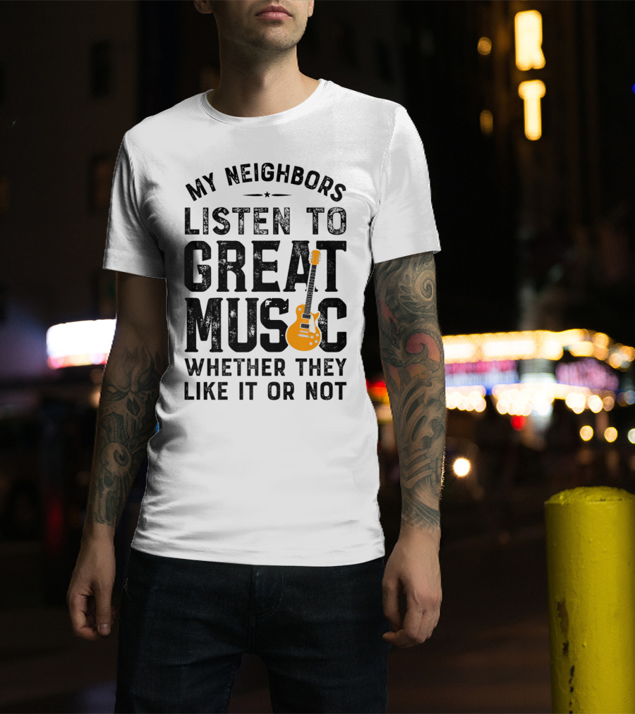 My Neighbors Listen To Great Music Whether They Like It Or Not Electric Guitar T-Shirt