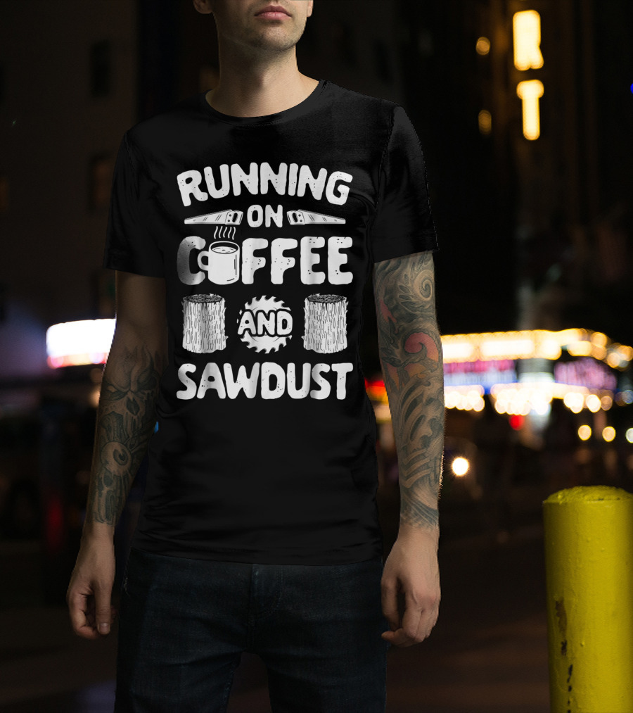 Running On Coffee With Sawdust Woodworking Tools And Logs T-Shirt