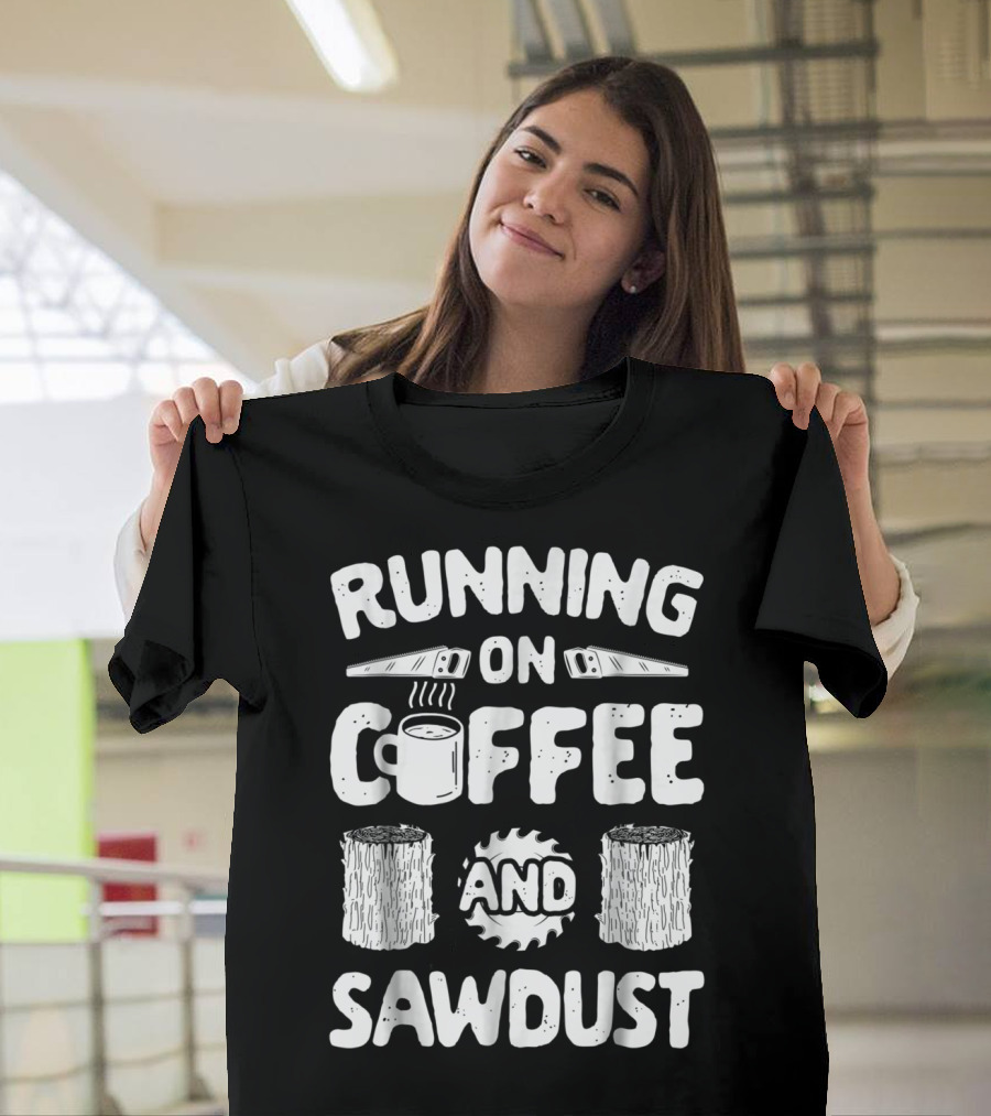 Running On Coffee With Sawdust Woodworking Tools And Logs T-Shirt