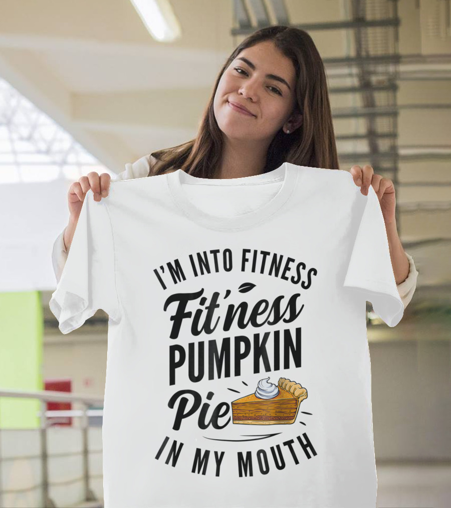 I'm Into Fitness Pumpkin Pie In My Mouth Thanksgiving F8 T-Shirt