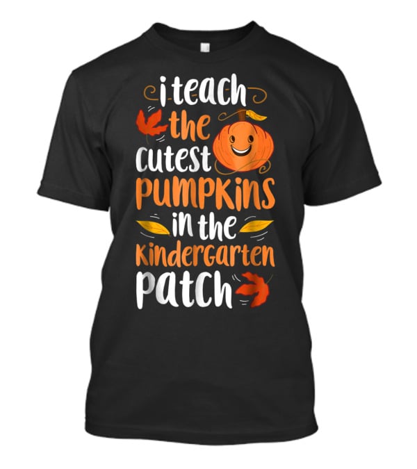 Thanksgiving I Teach The Cutest Pumpkins In The Kindergarten Patch T-Shirt