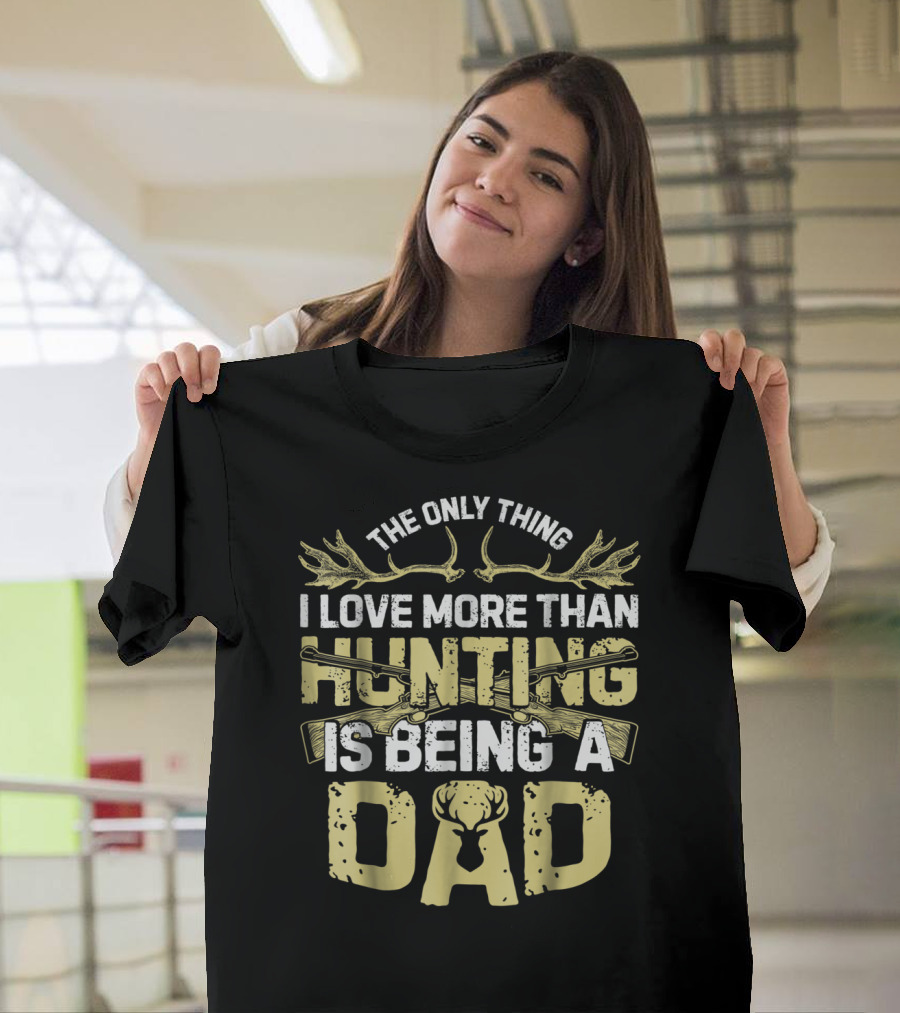 The Only Thing I Love More Than Hunting Is Being A Dad T-Shirt