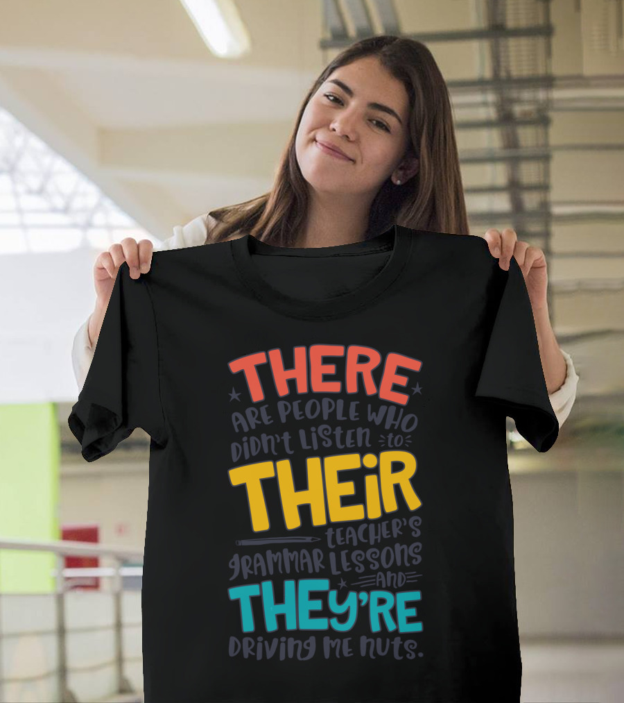 There Their They're People Who Didn't Listen To Teacher's Grammar Lessons And They're Driving Me Nuts T-Shirt