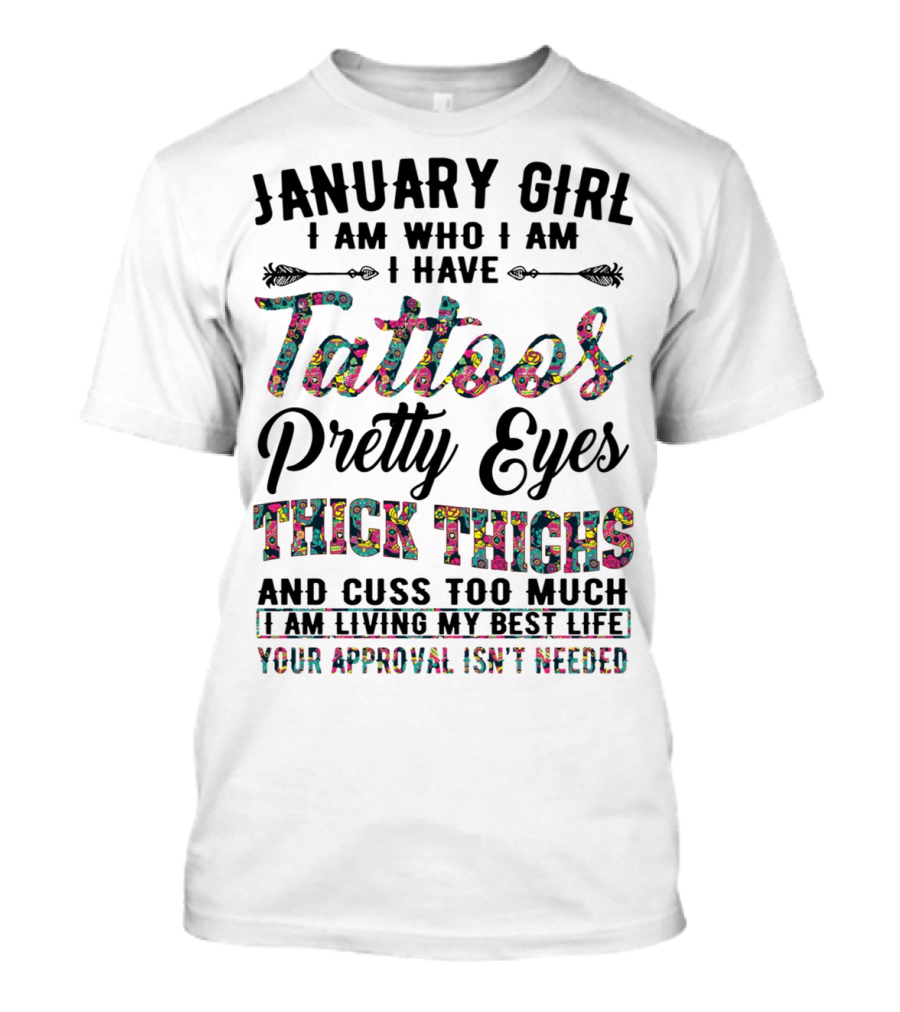 January Girl I Am Who I Am I Have Tattoos Pretty Eyes Thick Thighs And Cuss Too Much I Am Living My Best Life Your Approval Isn't Needed T-Shirt