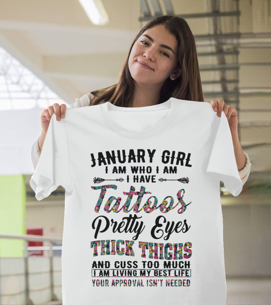 January Girl I Am Who I Am I Have Tattoos Pretty Eyes Thick Thighs And Cuss Too Much I Am Living My Best Life Your Approval Isn't Needed T-Shirt