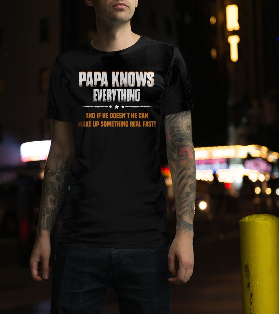 Papa Knows Everything And If He Doesn’t He Can Make Up Something Real Fast T-Shirt