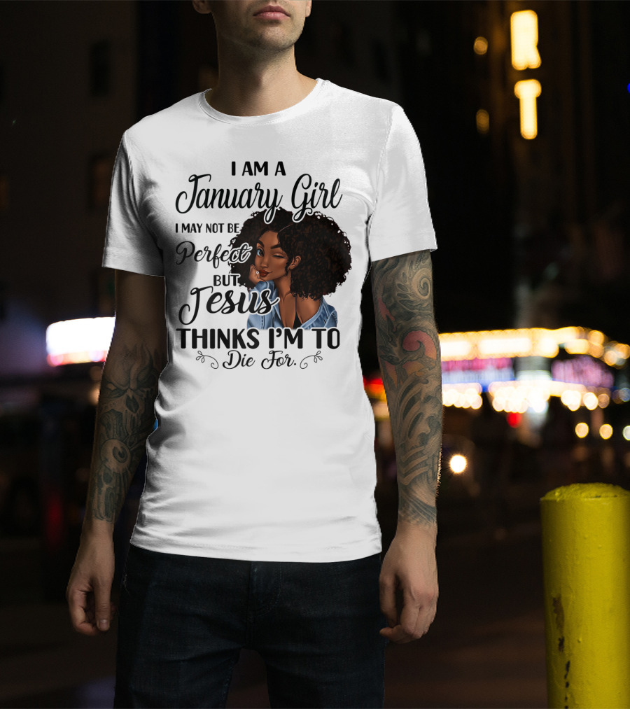 I Am A January Girl I May Not Be Perfect But Jesus Thinks I'm To Die For T-Shirt