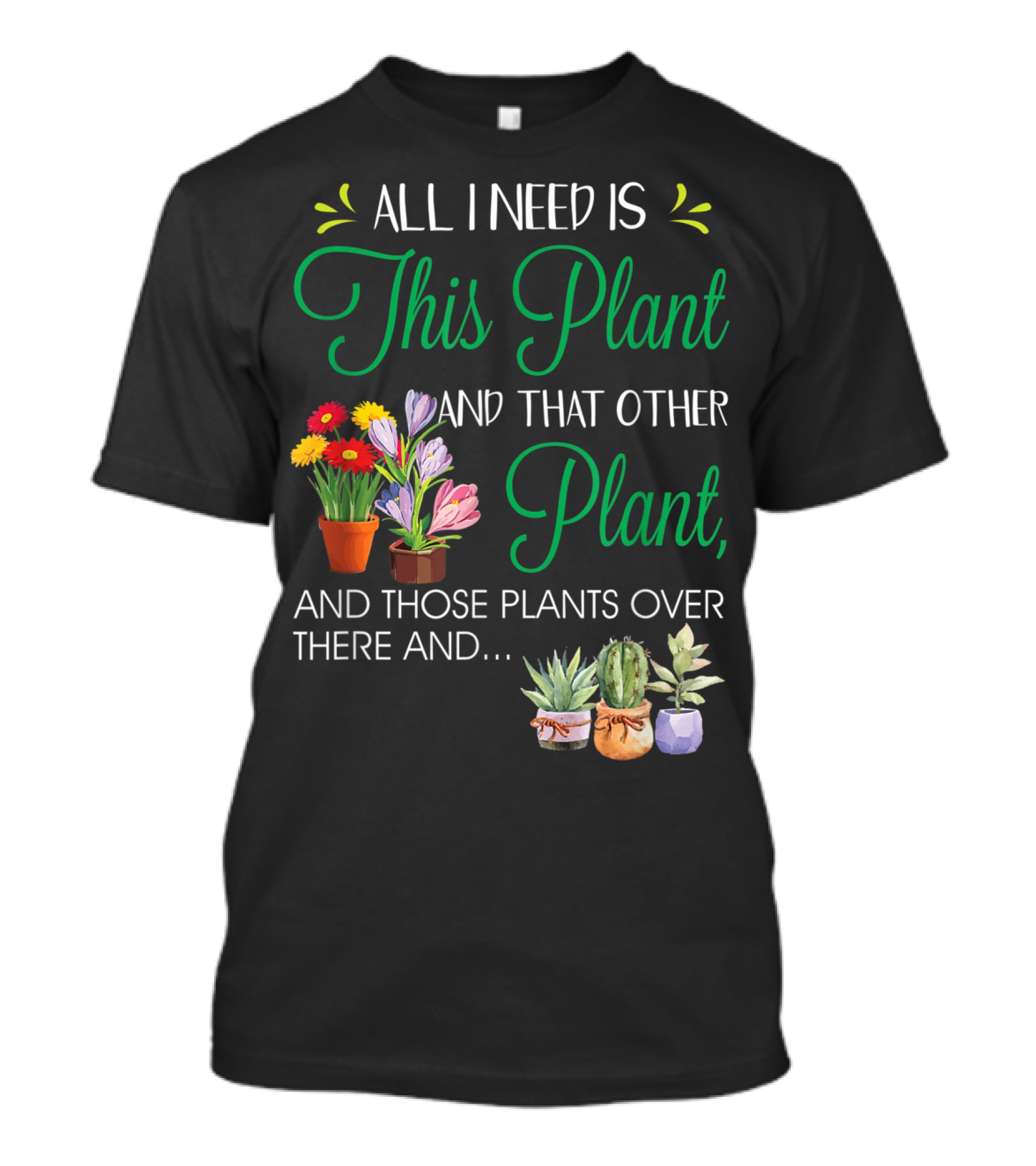 All I Need Is This Plant And That Other Plant And Those Plants Over There And.. T-Shirt
