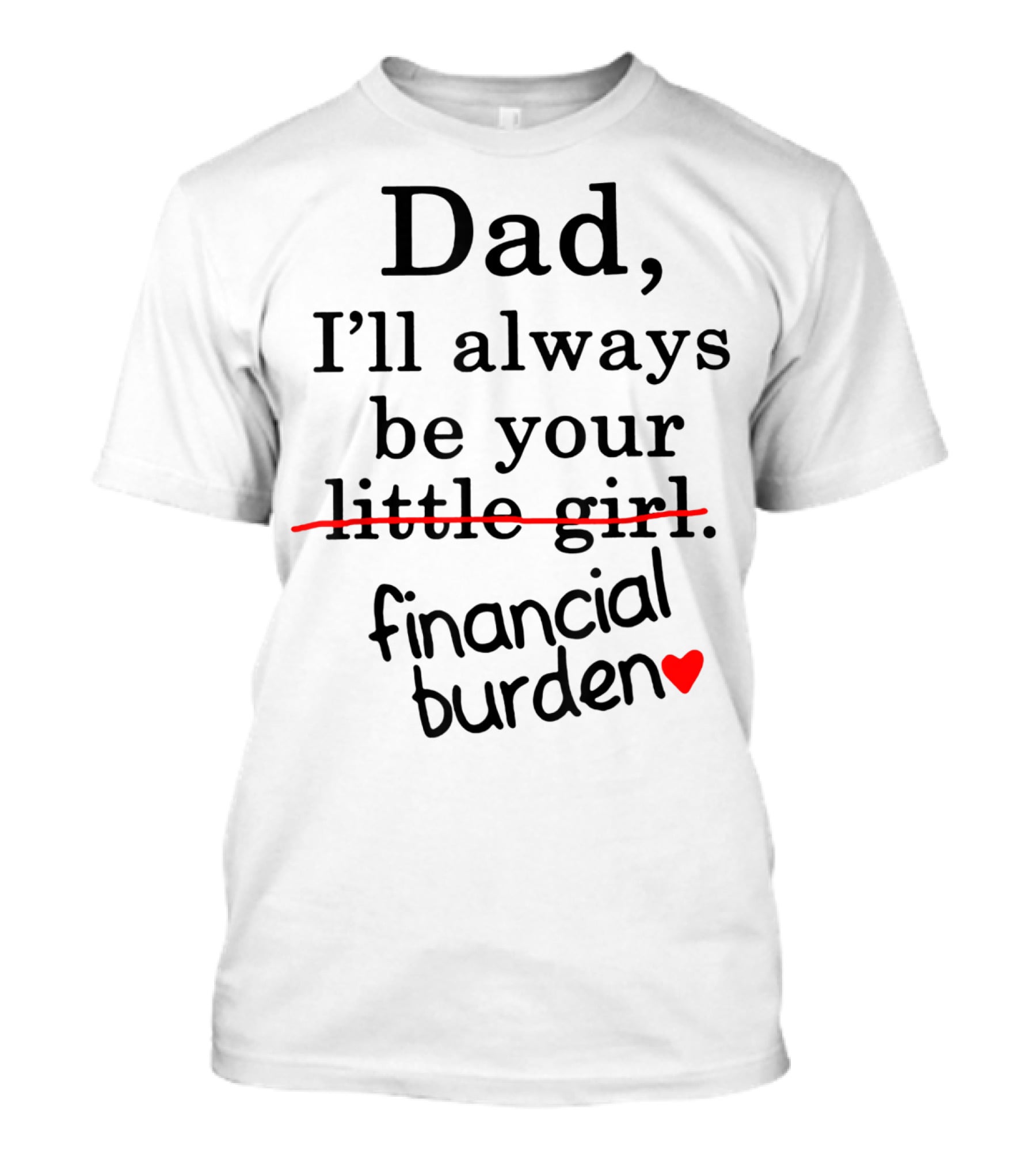 Dad I'll Always Be Your Financial Burden With Heart T-Shirt