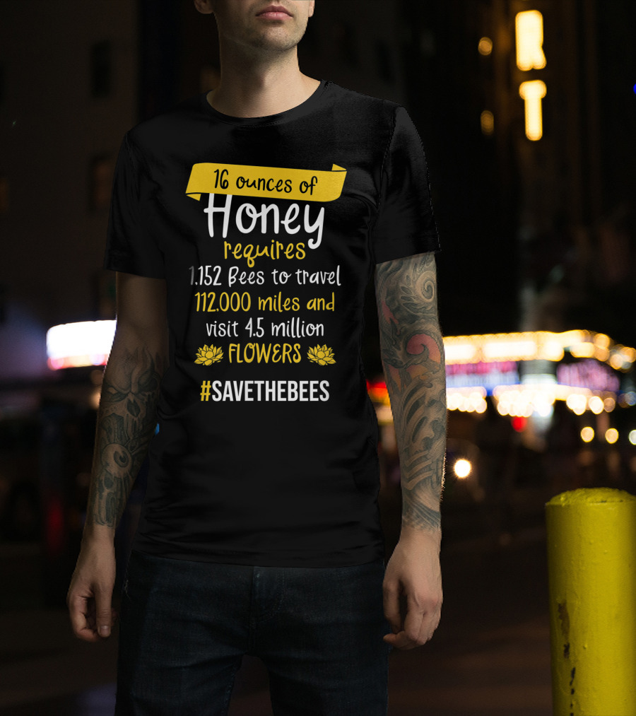 16 Ounces Of Honey Requires 1,152 Bees Travel 112,000 Miles Visit 4.5 Million Flowers #SaveTheBees T-Shirt