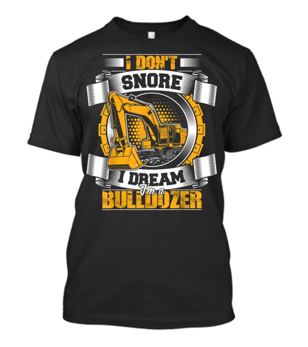 I Don't Snore I Dream I'm A Bulldozer T-Shirt
