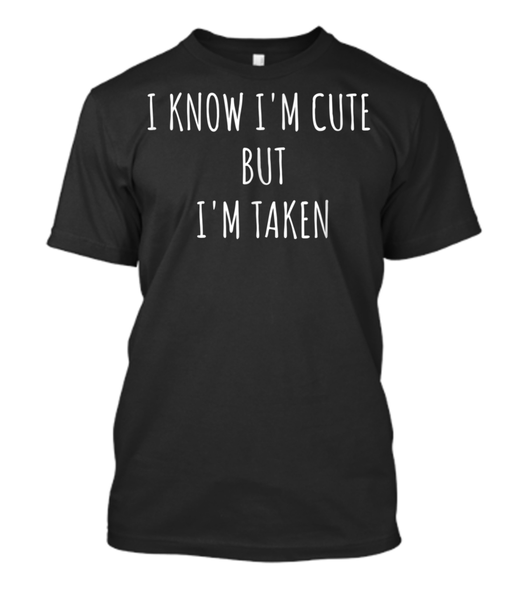 I Know I'm Cute But I'm Taken T-Shirt