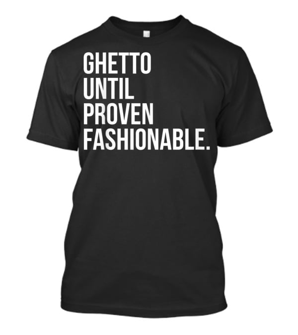 Ghetto Until Proven Fashionable Text T-Shirt