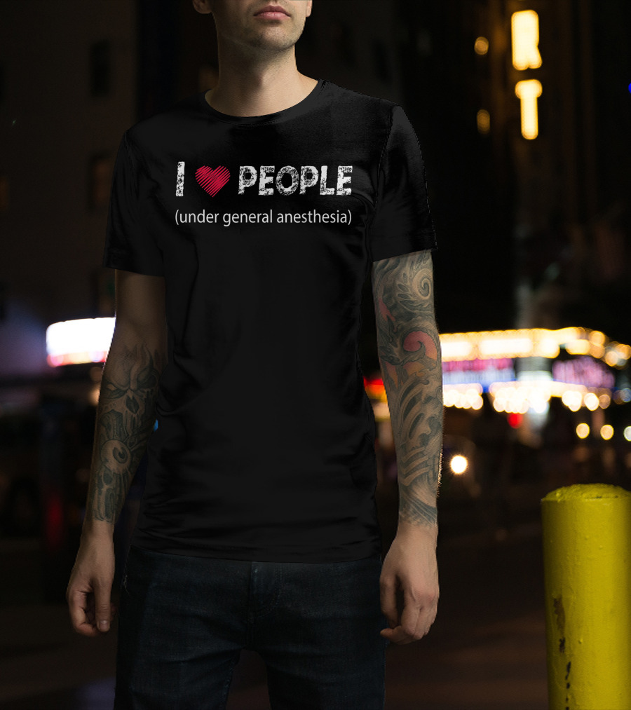 I Love People Under General Anesthesia Humor Phrase T-Shirt