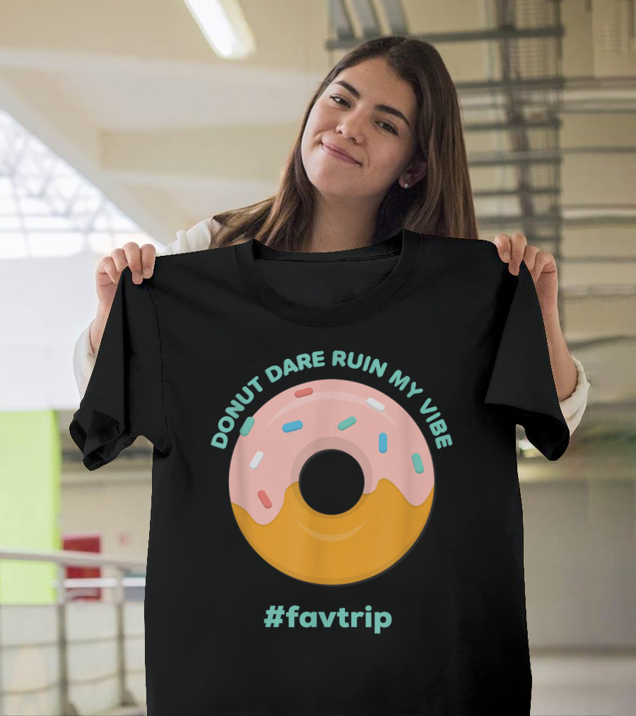 DONUT DARE RUIN MY VIBE #FAVTRIP T-Shirt