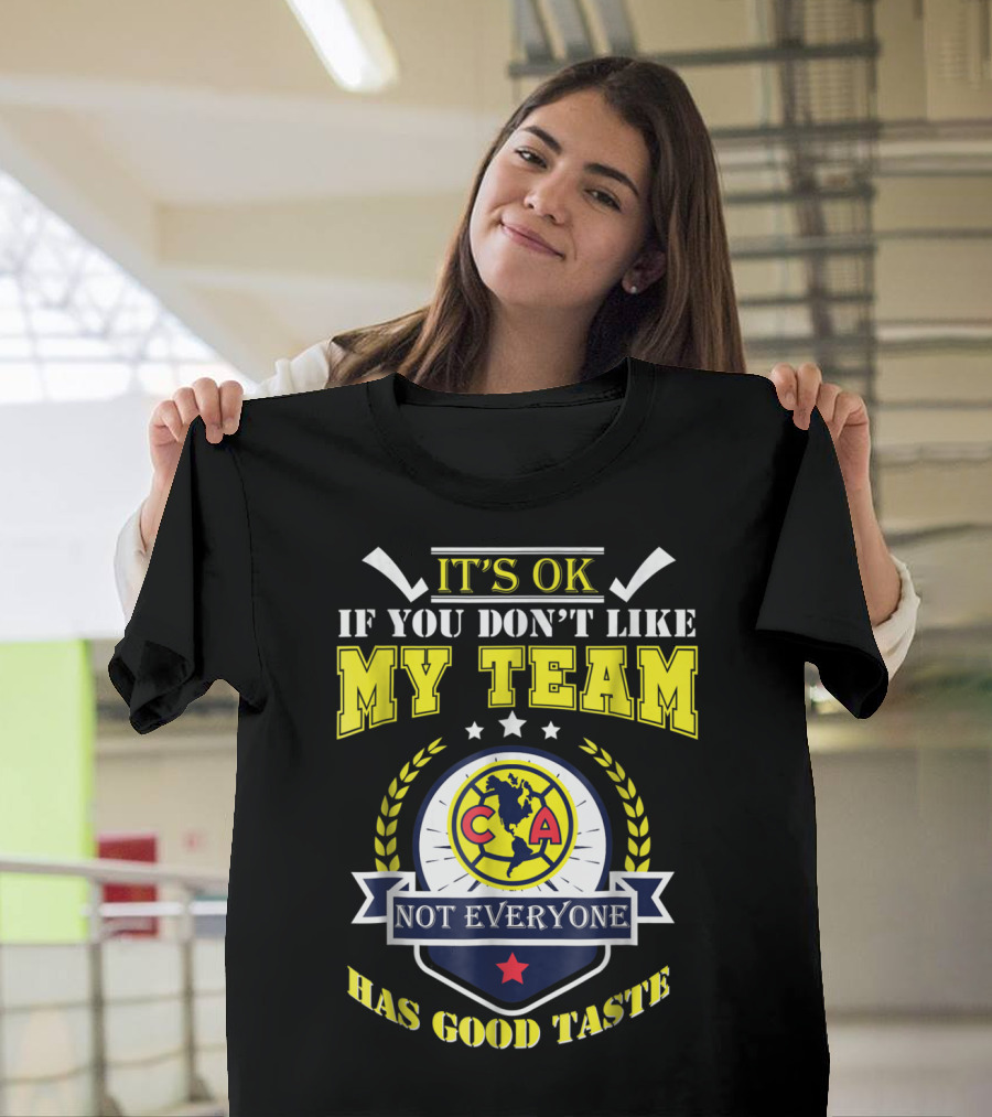It's Ok If You Don't Like My Team Not Everyone Has Good Taste CA America Mexico T-Shirt