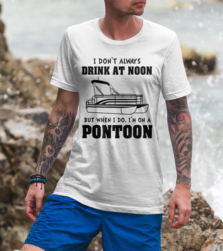 I Don't Always Drink At Noon But When I Do I'm On A Pontoon T-Shirt