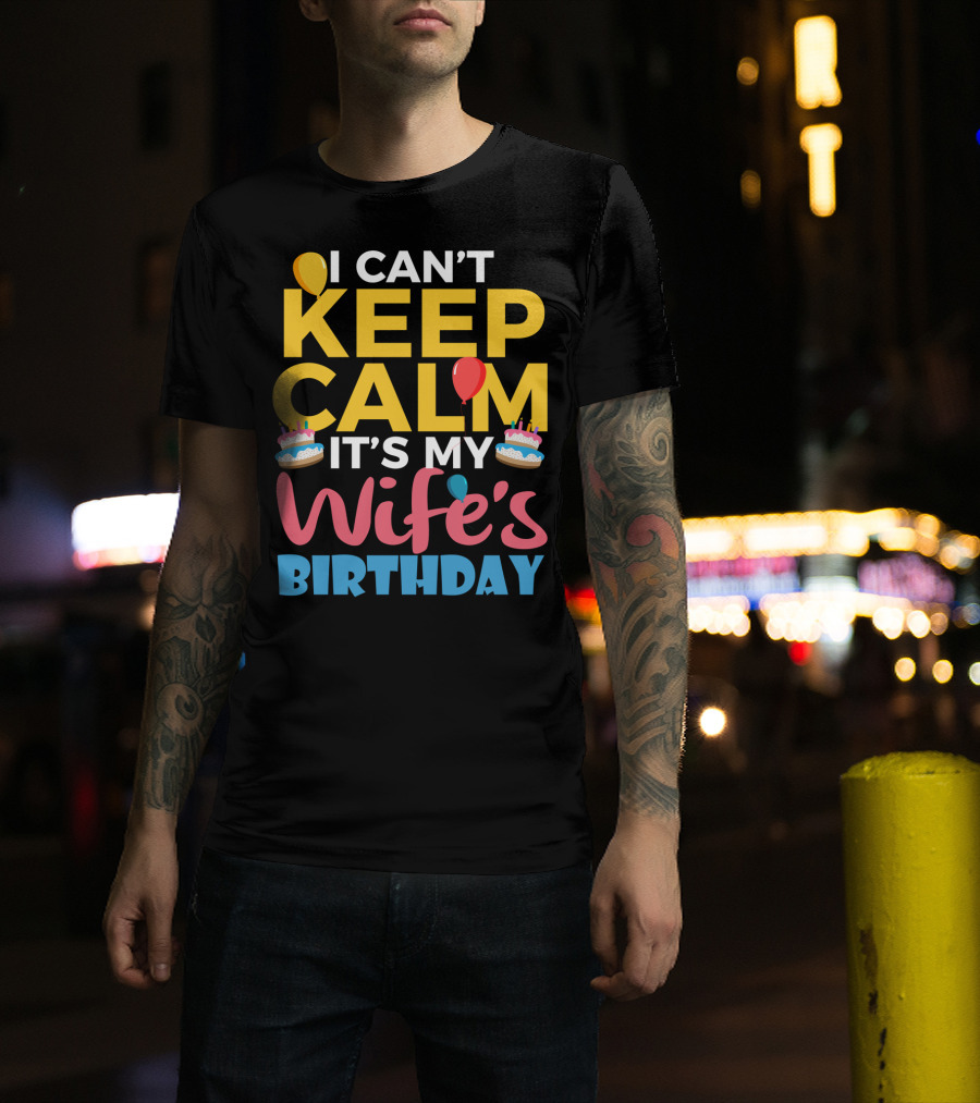 I Can't Keep Calm It's My Wife's Birthday Funny Wife With Balloons And Cakes T-Shirt