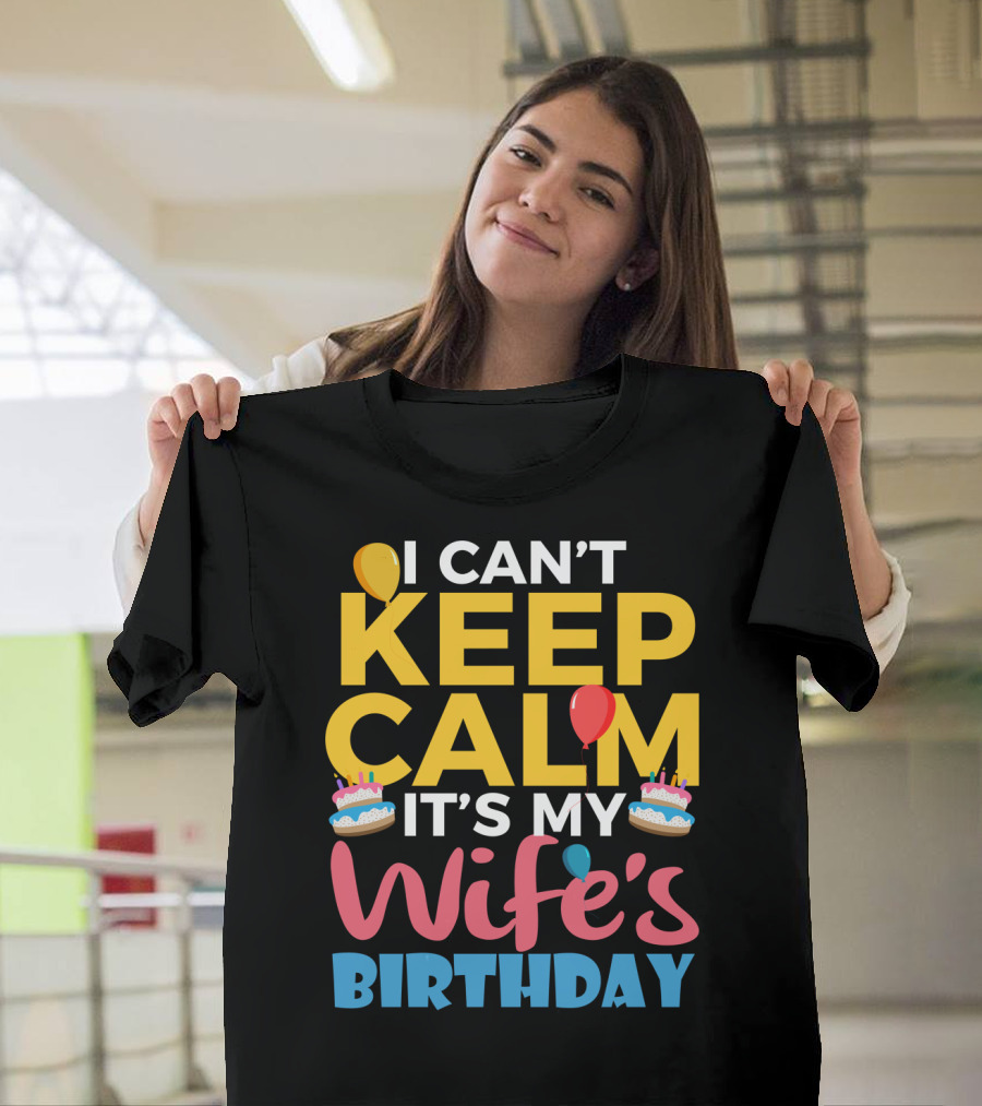I Can't Keep Calm It's My Wife's Birthday Funny Wife With Balloons And Cakes T-Shirt