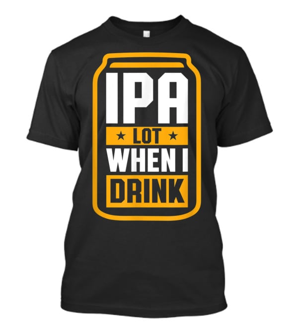 IPA Lot When I Drink Beer Lover Can T-Shirt