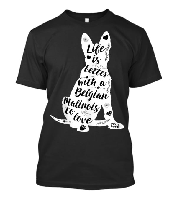 Life Is Better With A Belgian Malinois To Love True Love For Belgian Malinois Dog Lovers T-Shirt