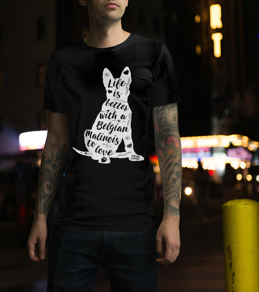Life Is Better With A Belgian Malinois To Love True Love For Belgian Malinois Dog Lovers T-Shirt