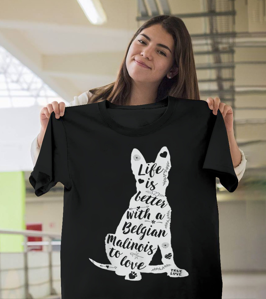 Life is Better with a Belgian Malinois to Love True Love for Belgian Malinois Dog Lovers T-Shirt