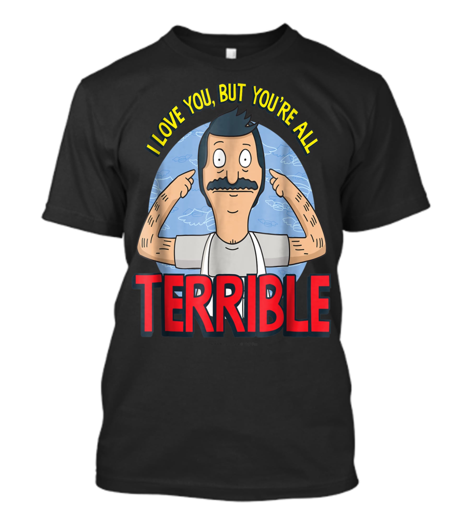 Bob's Burgers I Love You But You're All Terrible T-Shirt