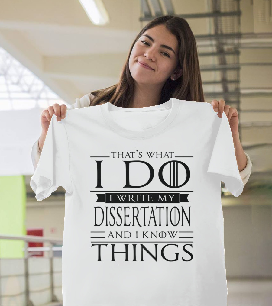 That's What I Do I Write My Dissertation And I Know Things Funny Dissertation PhD Student Doctorate PsyD T-Shirt
