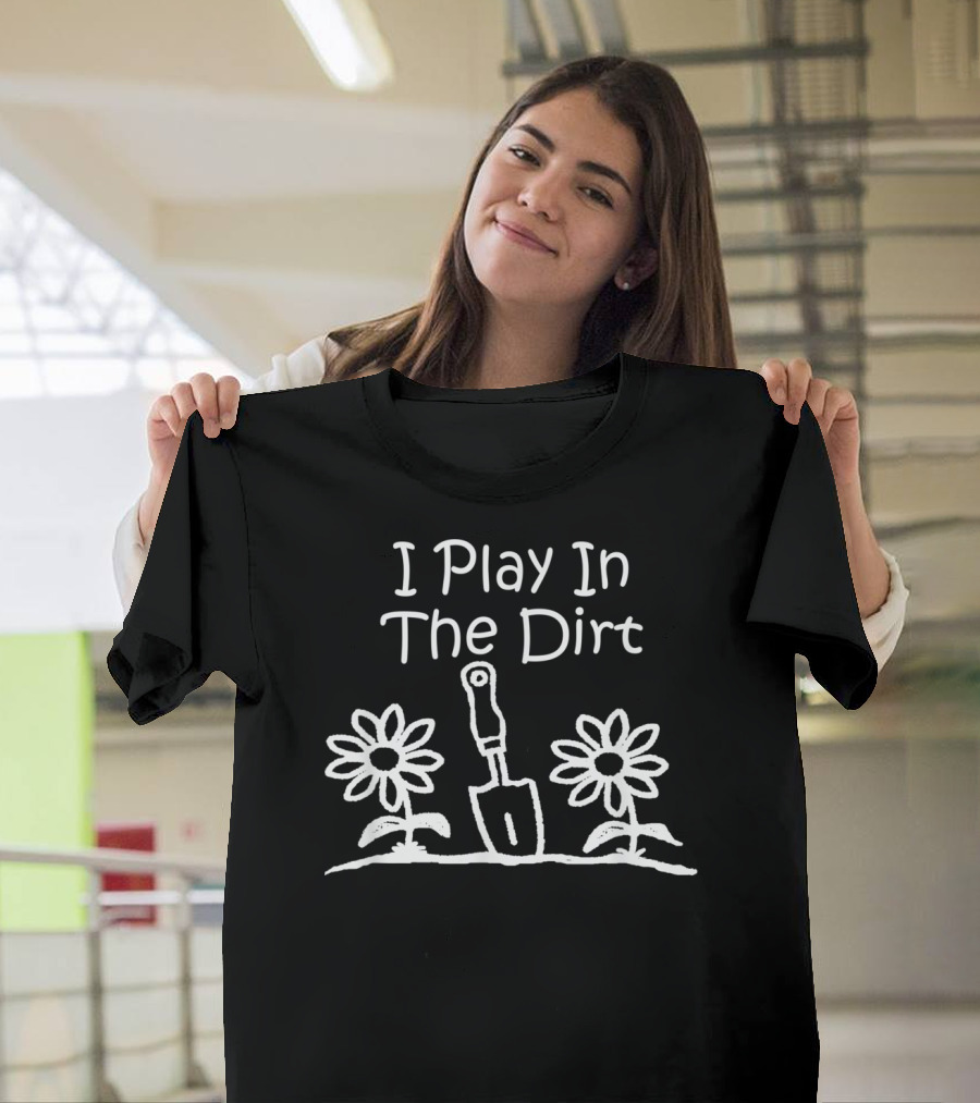 I Play In The Dirt Funny Gardening Trowel and Flowers T-Shirt