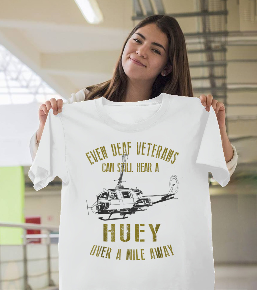 Even Deaf Veterans Can Still Hear A Huey Over A Mile Away T-Shirt