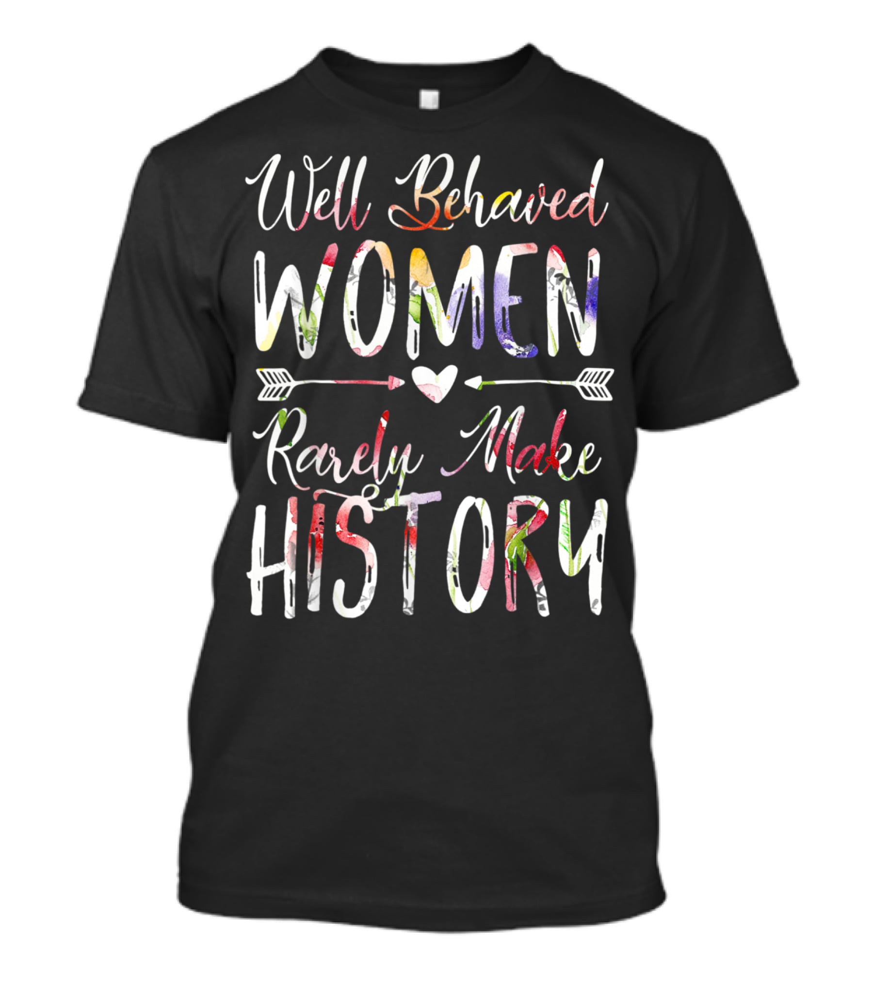 Well Behaved Women Rarely Make History Feminist Text With Colorful Arrows And Heart T-Shirt