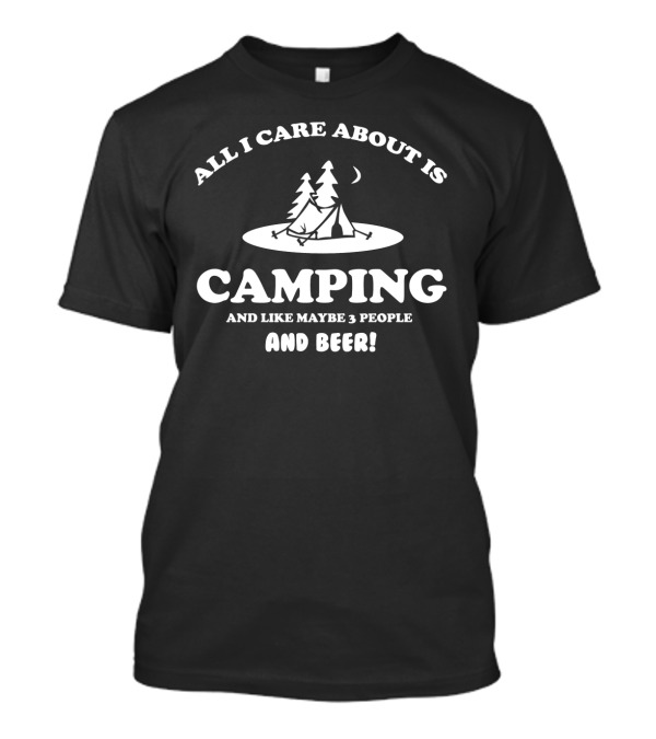 All I Care About Is Camping With Three People And Beer Under The Stars T-Shirt