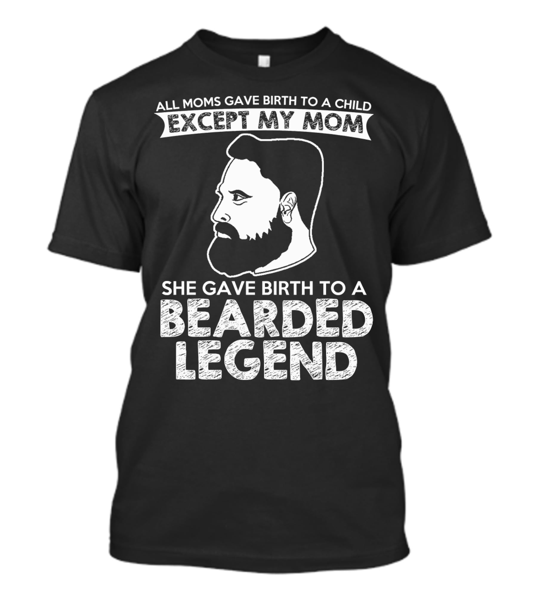 All Moms Gave Birth To A Child Except My Mom She Gave Birth To A Bearded Legend T-Shirt
