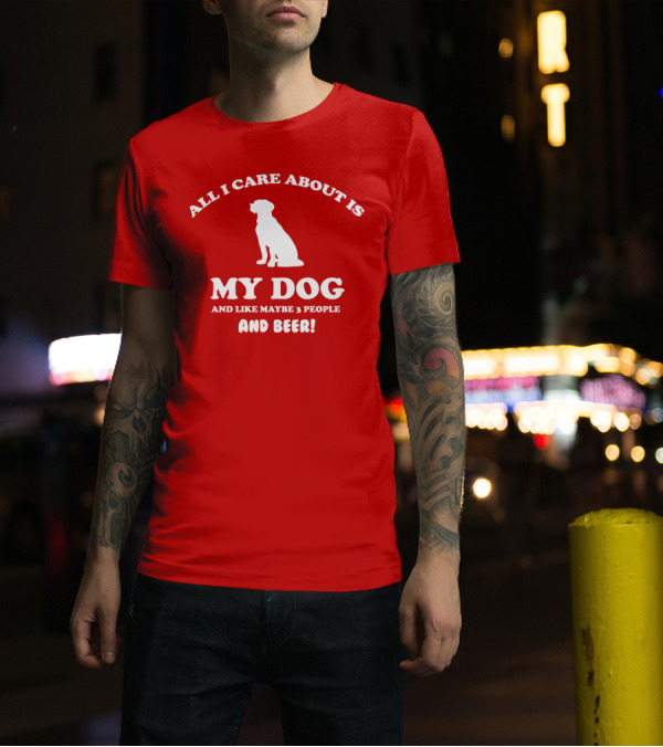 All I Care About Is My Dog And Like Maybe 3 People And Beer With Dog T-Shirt