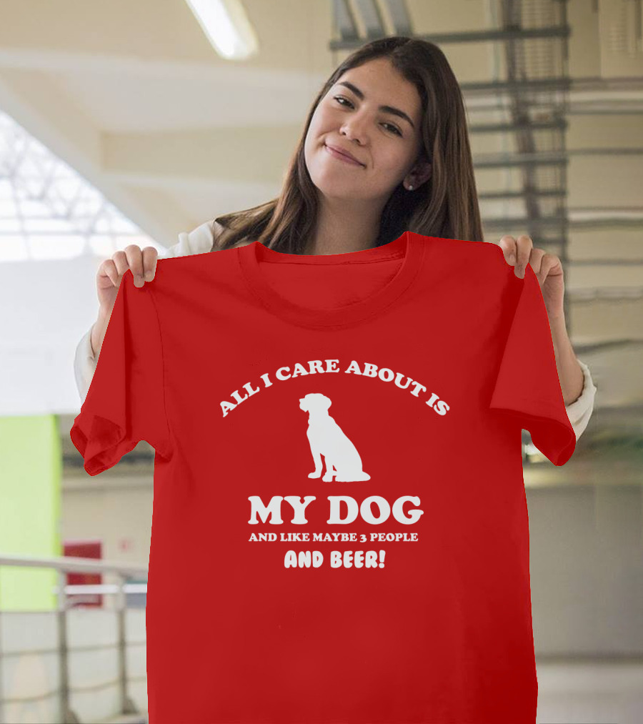 All I Care About Is My Dog and Like Maybe 3 People and Beer with Dog T-Shirt