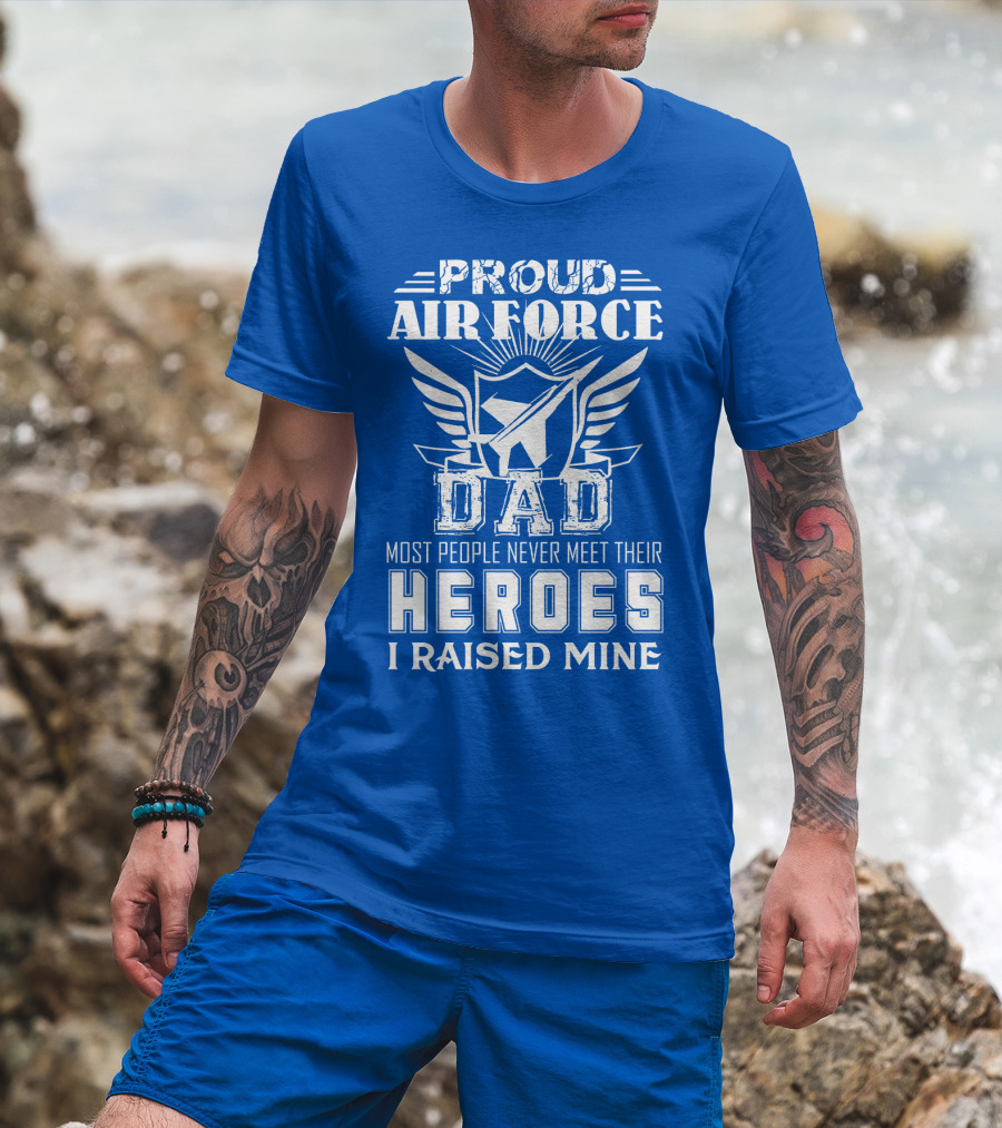 Proud Air Force Dad Most People Never Meet Their Heroes I Raised Mine T-Shirt