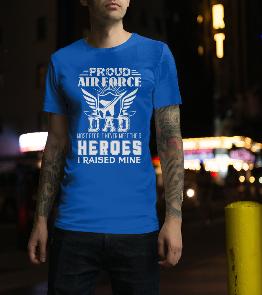 Proud Air Force Dad Most People Never Meet Their Heroes I Raised Mine T-Shirt