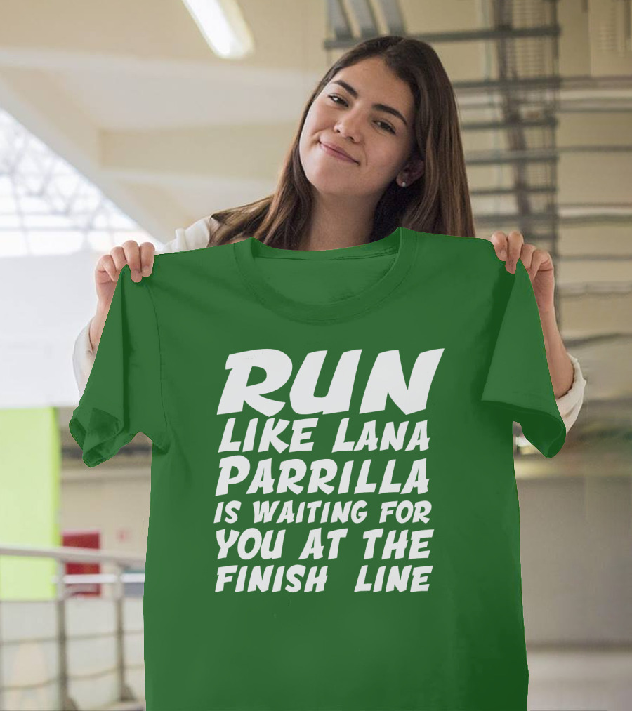 RUN LIKE LANA PARRILLA IS WAITING FOR YOU AT THE FINISH LINE T-Shirt