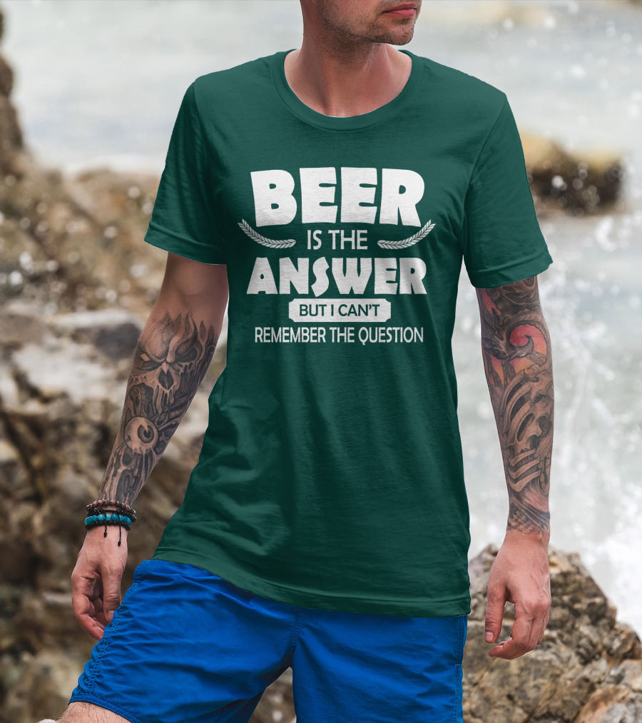 Beer Is The Answer But I Can't Remember The Question Witty Phrase T-Shirt